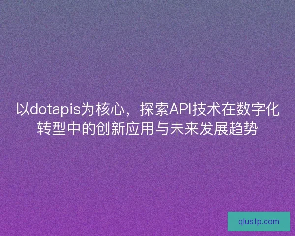 以dotapis为核心，探索API技术在数字化转型中的创新应用与未来发展趋势