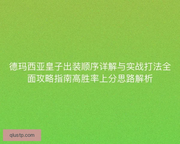德玛西亚皇子出装顺序详解与实战打法全面攻略指南高胜率上分思路解析