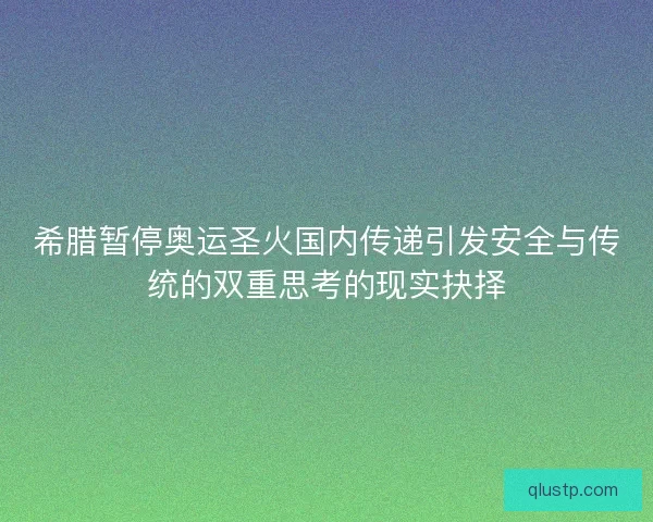 希腊暂停奥运圣火国内传递引发安全与传统的双重思考的现实抉择