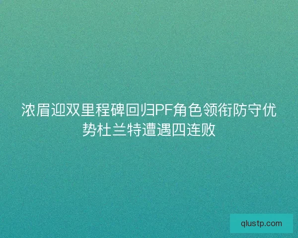 浓眉迎双里程碑回归PF角色领衔防守优势杜兰特遭遇四连败 浓眉迎双里程碑回归PF角色领衔防守优势杜兰特遭遇四连败