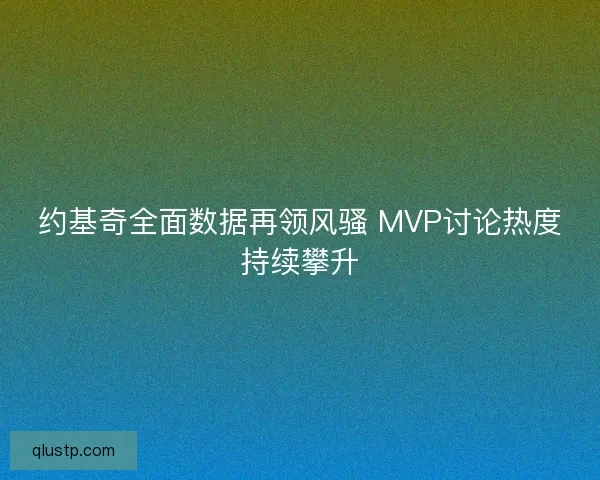 约基奇全面数据再领风骚 MVP讨论热度持续攀升