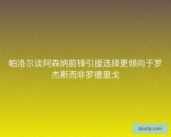 帕洛尔谈阿森纳前锋引援选择更倾向于罗杰斯而非罗德里戈