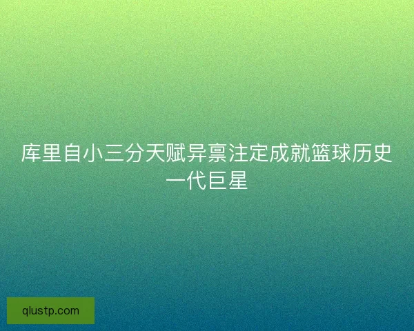 库里自小三分天赋异禀注定成就篮球历史一代巨星