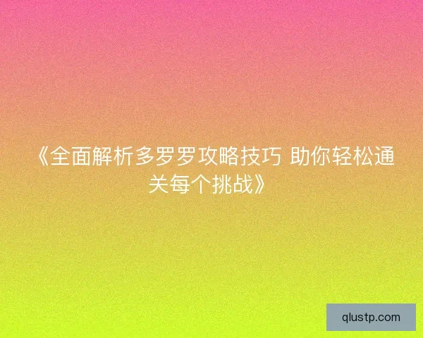 《全面解析多罗罗攻略技巧 助你轻松通关每个挑战》