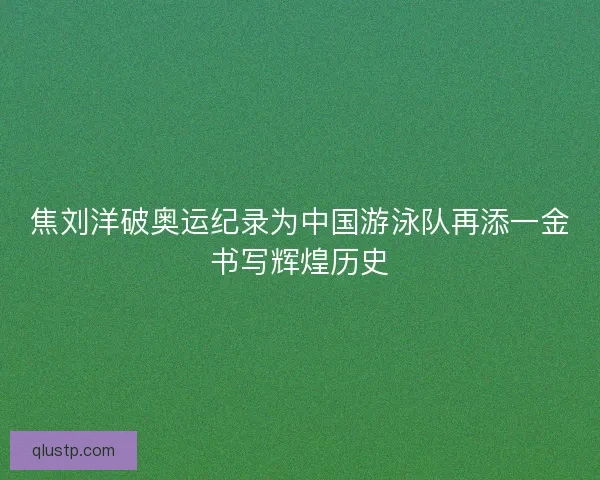 焦刘洋破奥运纪录为中国游泳队再添一金书写辉煌历史 焦刘洋破奥运纪录为中国游泳队再添一金书写辉煌历史
