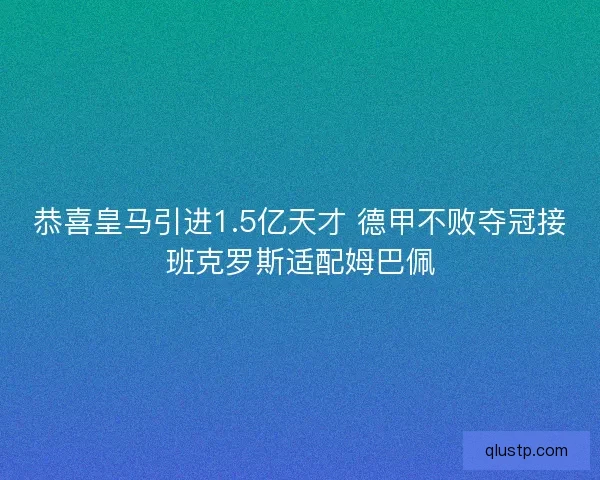 恭喜皇马引进1.5亿天才 德甲不败夺冠接班克罗斯适配姆巴佩