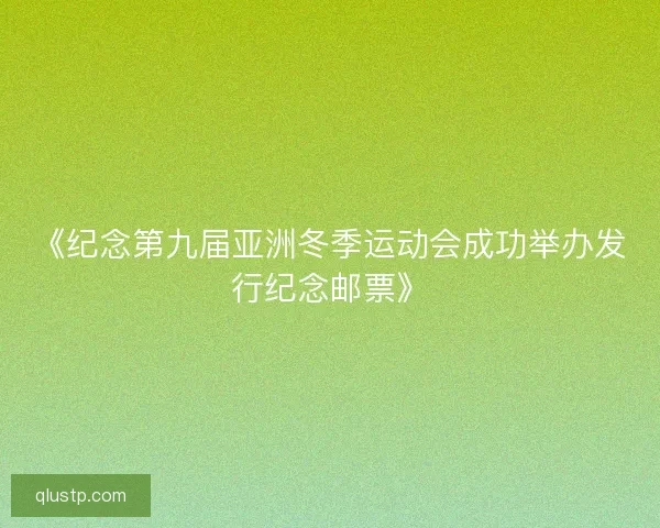 《纪念第九届亚洲冬季运动会成功举办发行纪念邮票》 《纪念第九届亚洲冬季运动会成功举办发行纪念邮票》